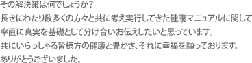 그 해결책은 무엇일까요?오랜 기간 수많은 분들과 같이 생각하고 실행한 솔직한 건강 매뉴얼에 관해, 진심을 바탕으로 나누고 싶습니다.함께하시는 모든 분들의 건강과 풍요 그리고, 행복을 기원하며 감사드립니다 